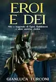 Eroi e Dei - Miti e leggende di Egizi, Babilonesi e altre antiche civiltà, saggio divulgativo di tradizioni e folclore di Gianluca Turconi