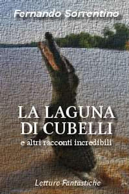 La laguna di Cubelli e altri racconti incredibili, antologia di narrativa fantastica dello scrittore argentino Fernando Sorrentino La laguna di Cubelli e altri racconti incredibili, antologia di narrativa fantastica dello scrittore argentino Fernando Sorrentino